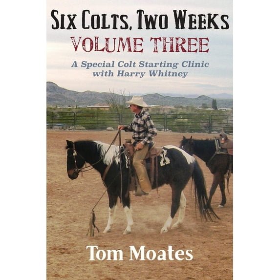 Six Colts, Two Weeks, Volume Three: A Special Colt Starting Clinic with Harry Whitney, (Paperback)