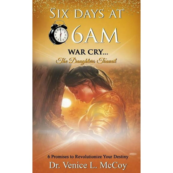 Six Days At 6am: War Cry...The Daughters Travail (6 Promises to Revolutionize Your Destiny) (Paperback)