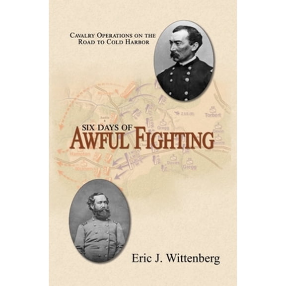 Pre-Owned Six Days of Awful Fighting: Cavalry Operations on the Road to Cold Harbor (Hardcover) by Eric J Wittenberg, David A Powell