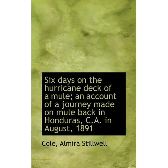 Six Days on the Hurricane Deck of a Mule; An Account of a Journey Made on Mule Back in Honduras, C.a (Paperback)