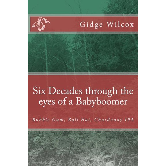 Six Decades through the eyes of a Babyboomer: Bubble Gum, Bali Hai, Chardonay IPA (Paperback)