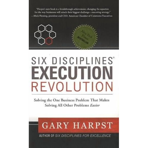 Six Disciplines Execution Revolution: Solving the One Business Problem That Makes Solving All Other Problems Easier