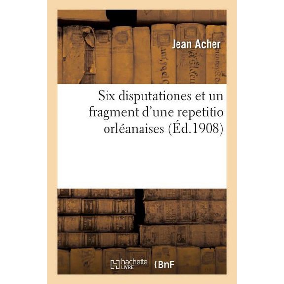 Six Disputationes Et Un Fragment D'une Repetitio Orl Anaises
