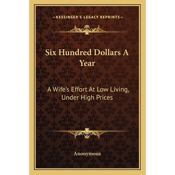Six Hundred Dollars A Year : A Wife's Effort At Low Living, Under High Prices (Paperback)