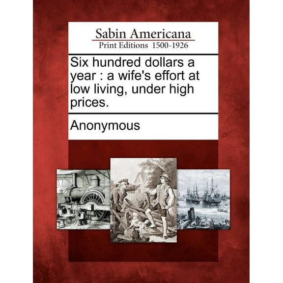 Six Hundred Dollars a Year : A Wife's Effort at Low Living, Under High Prices.