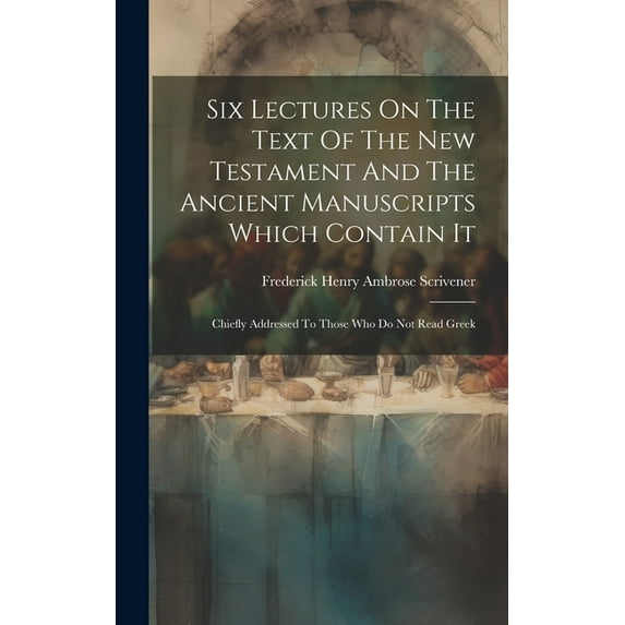 Six Lectures On The Text Of The New Testament And The Ancient Manuscripts Which Contain It: Chiefly Addressed To Those Who Do Not Read Greek (Hardcover)