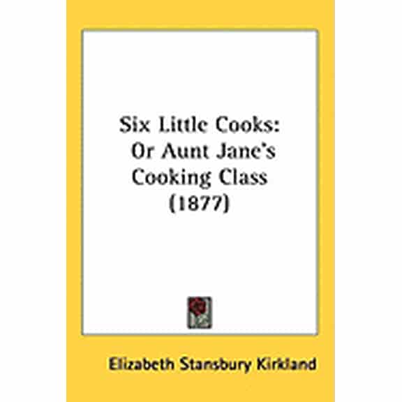 Six Little Cooks : Or Aunt Jane's Cooking Class (1877) (Paperback)