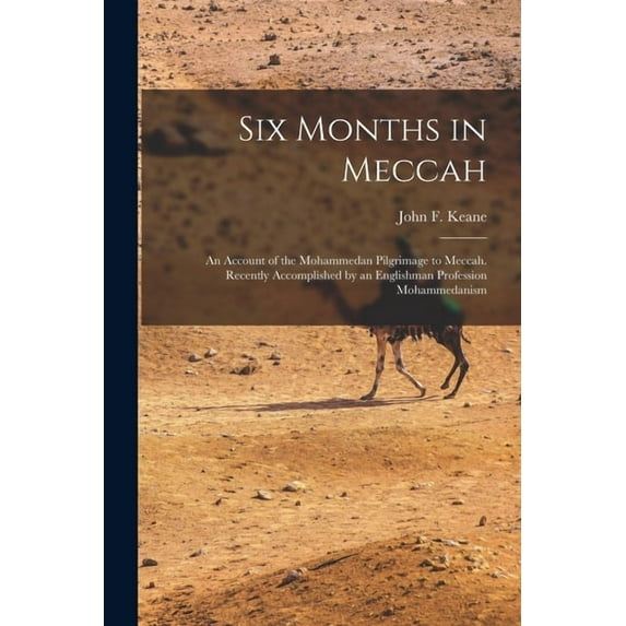 Six Months in Meccah : an Account of the Mohammedan Pilgrimage to Meccah. Recently Accomplished by an Englishman Profession Mohammedanism (Paperback)