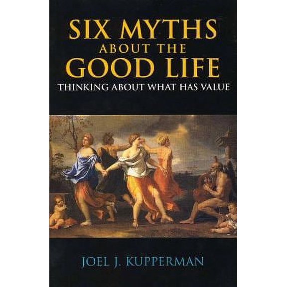 Pre-Owned Six Myths about the Good Life: Thinking about What Has Value (Paperback) 087220782X 9780872207820