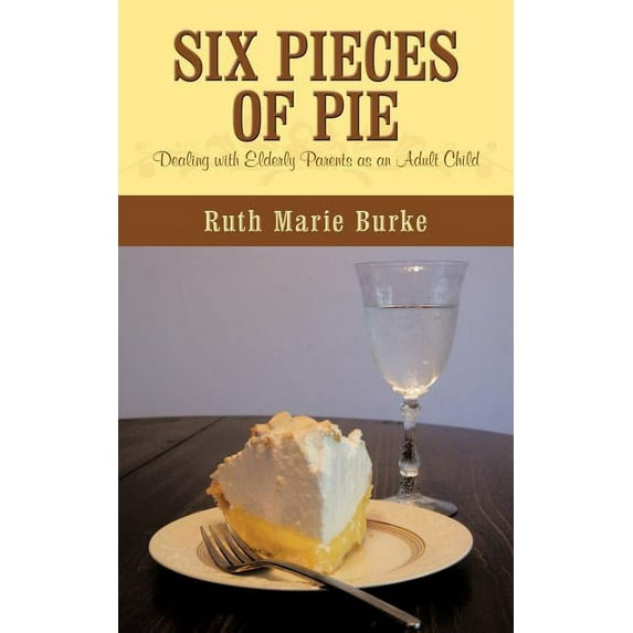 Six Pieces of Pie : Dealing With Elderly Parents As an Adult Child.