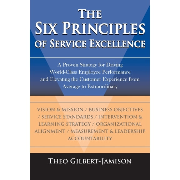 The Six Principles of Service Excellence: A Proven Strategy for Driving World-Class Employee Performance and Elevating t, (Paperback)
