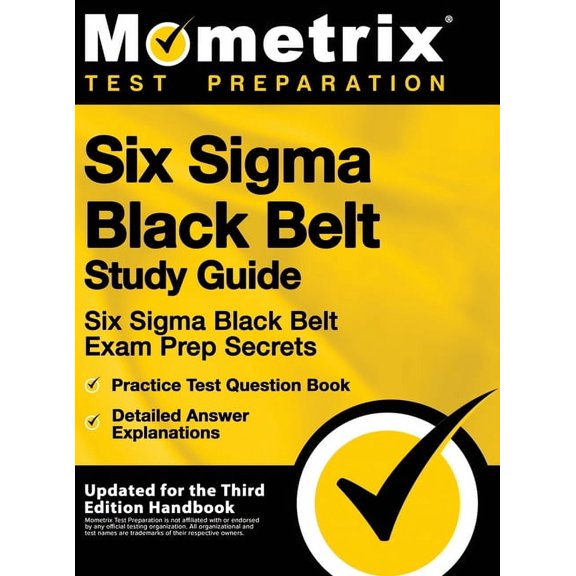 Six SIGMA Black Belt Study Guide - Six SIGMA Black Belt Exam Prep Secrets, Practice Test Question Book, Detailed Answer , (Hardcover)