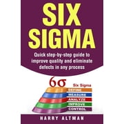 Six SIGMA Quick Step-By-Step Guide to Improve Quality and Eliminate Defects in Any Process Paperback