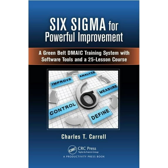Six SIGMA for Powerful Improvement: A Green Belt Dmaic Training System with Software Tools and a 25-Lesson Course (Hardcover)