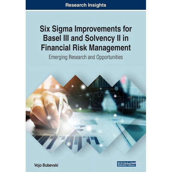 Six Sigma Improvements for Basel III and Solvency II in Financial Risk Management: Emerging Research and Opportunities Paperback 1522587470 9781522587477 Vojo Bubevski