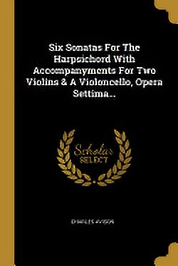 Six Sonatas For The Harpsichord With Accompanyments For Two Violins & A Violoncello, Opera Settima... Paperback