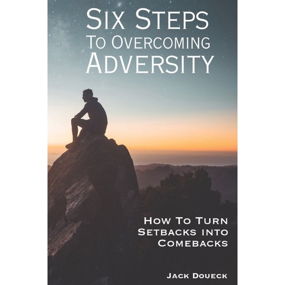 Six Steps to Overcoming Adversity: How to Turn Setbacks into Comebacks, (Paperback)