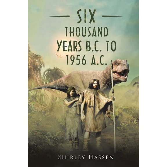 SIX THOUSAND YEARS B.C. TO 1956 A.C.