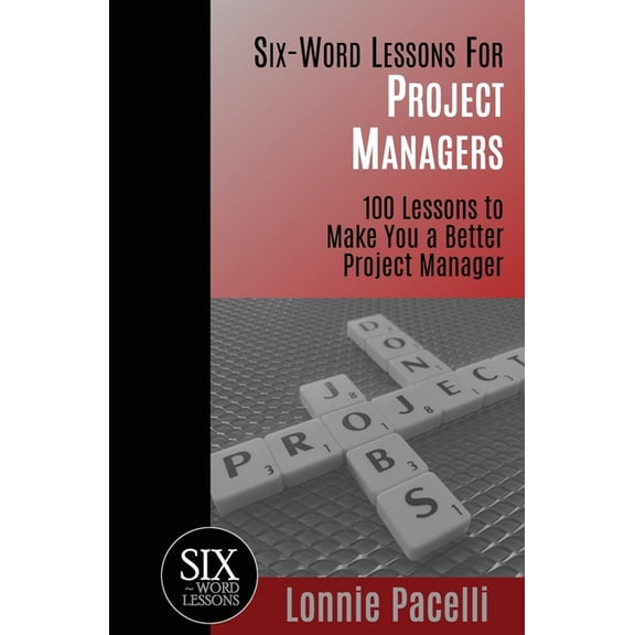 Six-Word Lessons Six-Word Lessons For Project Managers: 100 Six-Word Lessons To Make You A Better Project Manager, Book 1, (Paperback)