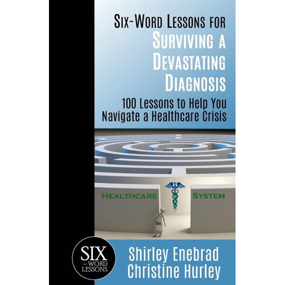 Six-Word Lessons: Six-Word Lessons for Surviving a Devastating Diagnosis: 100 Lessons to Help You Nagivate a Healthcare Crisis (Paperback)