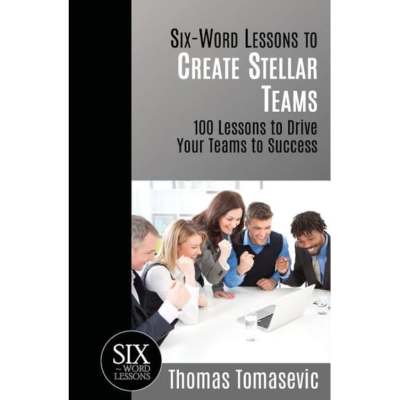 Six-Word Lessons: Six-Word Lessons to Create Stellar Teams: 100 Lessons to Drive Your Teams to Success (Paperback)