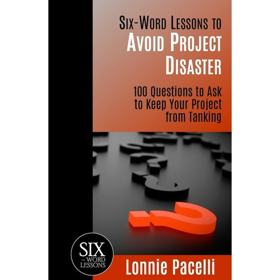 Six-Word Lessons: Six-Word Lessons to Avoid Project Disaster: 100 Questions to Ask to Keep Your Project from Tanking (Paperback)