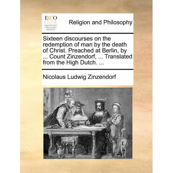 Sixteen Discourses on the Redemption of Man by the Death of Christ. Preached at Berlin, by ... Count Zinzendorf, ... Translated from the High Dutch. ... (Paperback)