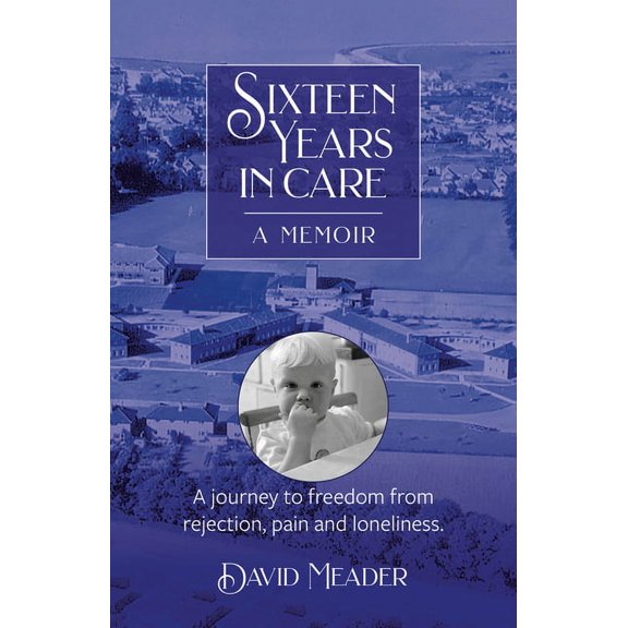 Sixteen Years in Care - A Memoir: A Journey to Freedom from Rejection, Pain and Loneliness (Paperback)