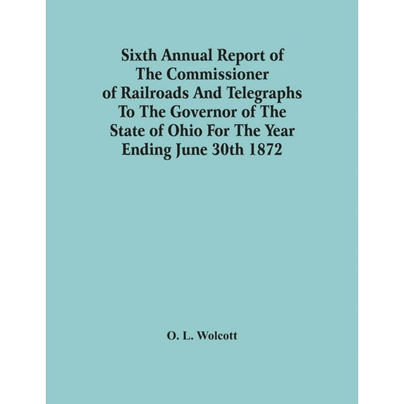 Sixth Annual Report Of The Commissioner Of Railroads And Telegraphs To The Governor Of The State Of Ohio For The Year En, (Paperback)