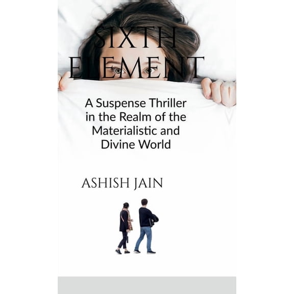 Sixth Element: A Suspense Thriller in the Realm of the Materialistic and Divine World, (Hardcover)