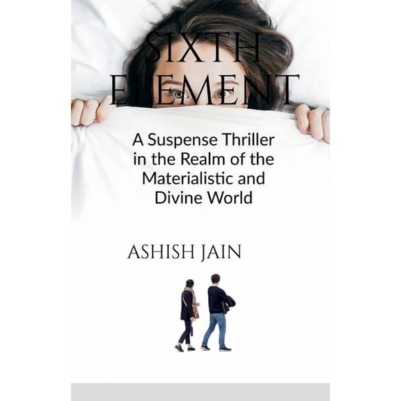 Sixth Element: A Suspense Thriller in the Realm of the Materialistic and Divine World, (Paperback)