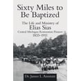 thumbnail image 1 of Sixty Miles to Be Baptized: The Life and Ministry of Elias Sias Central Michigan Restoration Pioneer (Paperback) by Dr. James L Amstutz, 1 of 1