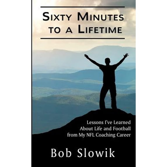 Pre-Owned Sixty Minutes To A Lifetime: Lessons I've Learned About Life and Football from My NFL Coaching Career (Paperback) 0997955244 9780997955248