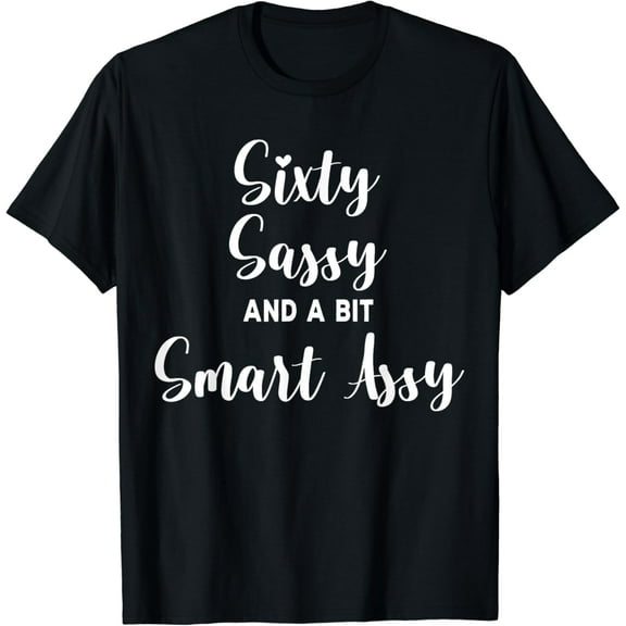 Sixty Sassy and a Bit Smart Assy 60th Birthday for Women T-Shirt
