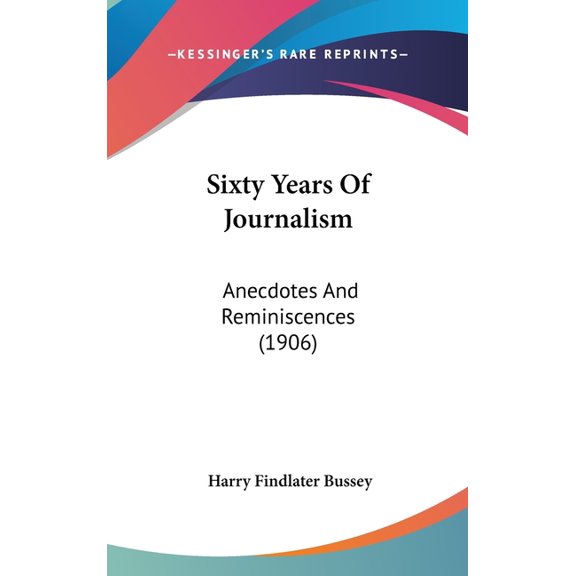 Sixty Years Of Journalism : Anecdotes And Reminiscences (1906) (Hardcover)