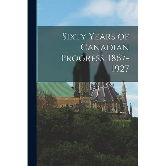Sixty Years of Canadian Progress, 1867-1927, (Paperback)