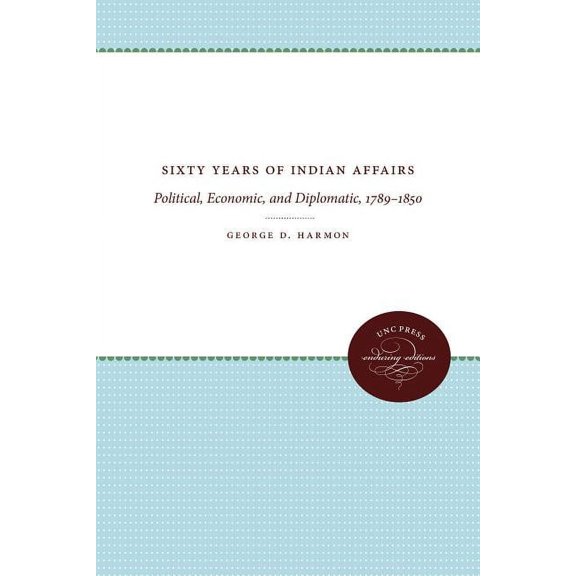 Sixty Years of Indian Affairs: Political, Economic, and Diplomatic, 1789-1850, (Paperback)