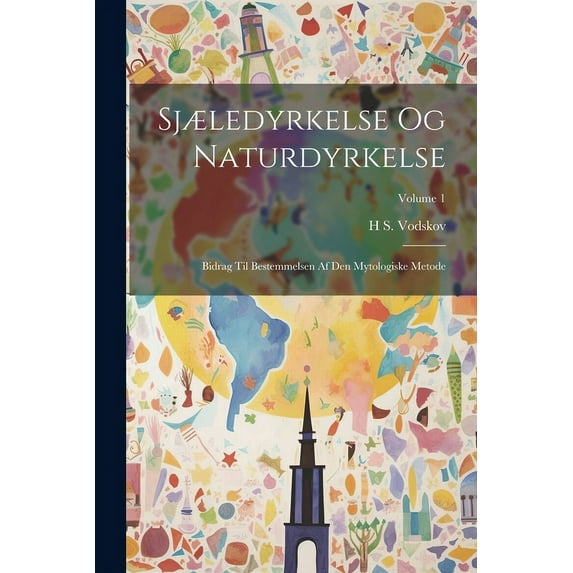 Sjæledyrkelse Og Naturdyrkelse: Bidrag Til Bestemmelsen Af Den Mytologiske Metode; Volume 1 (Paperback)