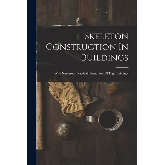 Skeleton Construction In Buildings: With Numerous Practical Illustrations Of High Buildings (Paperback)
