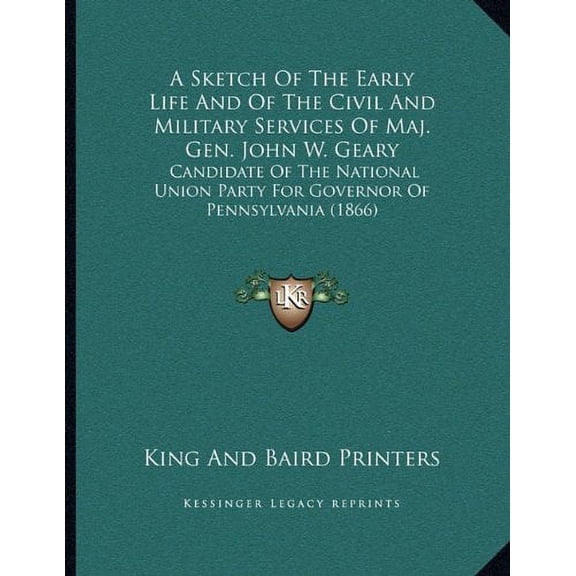 A Sketch Of The Early Life And Of The Civil And Military Services Of Maj. Gen. John W. Geary: Candidate Of The National Union Party For Governor Of Pennsylvania 1866 Paperback 1163926469 King And