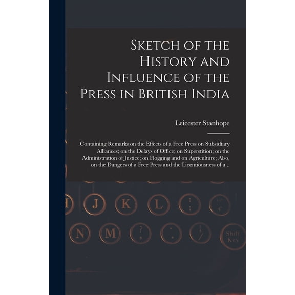 Sketch of the History and Influence of the Press in British India [microform] : Containing Remarks on the Effects of a Free Press on Subsidiary Allian