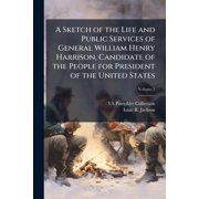 A Sketch of the Life and Public Services of General William Henry Harrison, Candidate of the People for President of the United States To Which is Annexed an Appendix; Volume 1 Paperback