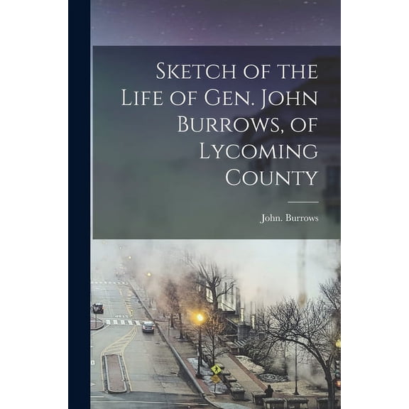 Sketch of the Life of Gen. John Burrows, of Lycoming County (Paperback)