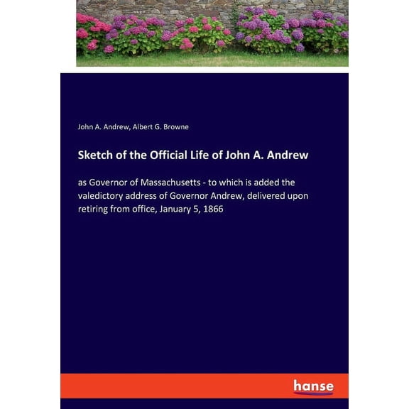 Sketch of the Official Life of John A. Andrew: as Governor of Massachusetts - to which is added the valedictory address , (Paperback)