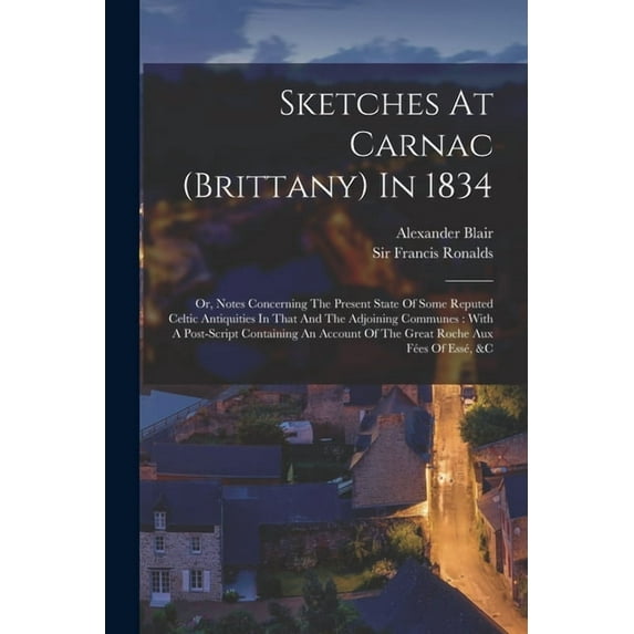 Sketches At Carnac (brittany) In 1834: Or, Notes Concerning The Present State Of Some Reputed Celtic Antiquities In That, (Paperback)