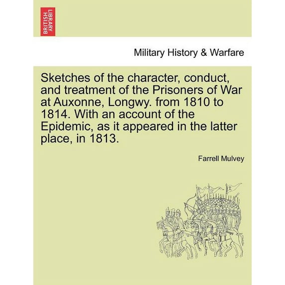 Sketches of the Character, Conduct, and Treatment of the Prisoners of War at Auxonne, Longwy. from 1810 to 1814. with an Account of the Epidemic, as It Appeared in the Latter Place, in 1813. (Paperback)