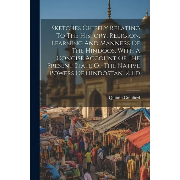 Sketches Chiefly Relating To The History, Religion, Learning And Manners Of The Hindoos, With A Concise Account Of The Present State Of The Native Powers Of Hindostan. 2. Ed (Paperback)