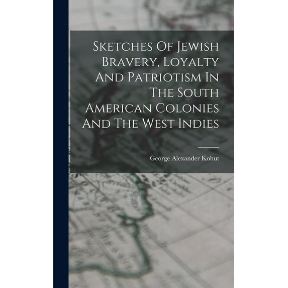 Sketches Of Jewish Bravery, Loyalty And Patriotism In The South American Colonies And The West Indies (Hardcover)