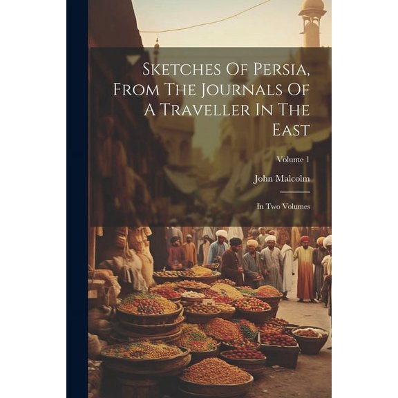 Sketches Of Persia, From The Journals Of A Traveller In The East: In Two Volumes; Volume 1 (Paperback)