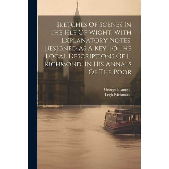 Sketches Of Scenes In The Isle Of Wight, With Explanatory Notes, Designed As A Key To The Local Descriptions Of L. Richm, (Paperback)